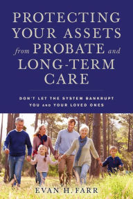 Title: Protecting Your Assets from Probate and Long-Term Care: Don't Let the System Bankrupt You and Your Loved Ones, Author: Evan H. Farr
