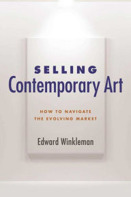 Title: Selling Contemporary Art: How to Navigate the Evolving Market, Author: Edward Winkleman