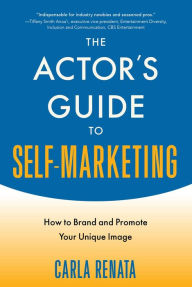 Title: The Actor's Guide to Self-Marketing: How to Brand and Promote Your Unique Image, Author: Carla Renata