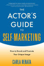 The Actor's Guide to Self-Marketing: How to Brand and Promote Your Unique Image