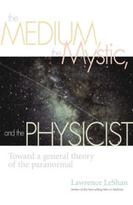 Title: The Medium, the Mystic, and the Physicist: Toward a General Theory of the Paranormal, Author: Lawrence Leshan