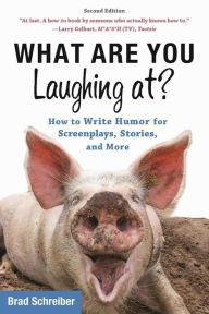 Title: What Are You Laughing At?: How to Write Humor for Screenplays, Stories, and More, Author: Brad Schreiber