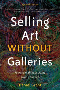 Title: Selling Art without Galleries: Toward Making a Living from Your Art, Author: Daniel Grant