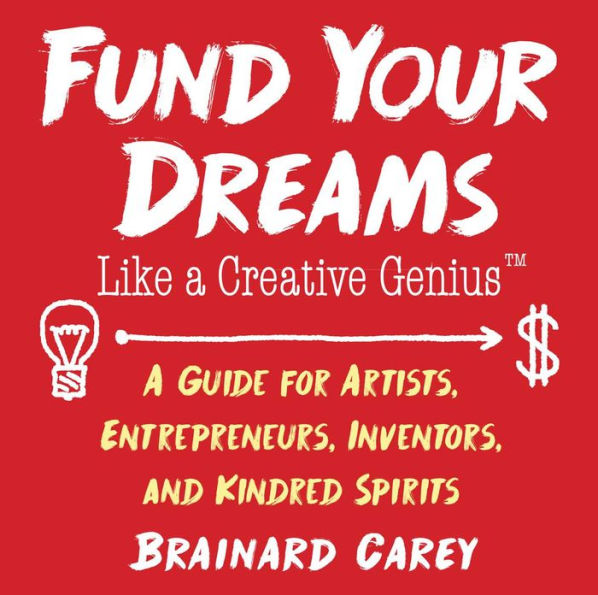 Fund Your Dreams Like a Creative Genius: A Guide for Artists, Entrepreneurs, Inventors, and Kindred Spirits