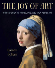 Title: The Joy of Art: How to Look At, Appreciate, and Talk about Art, Author: Carolyn Schlam