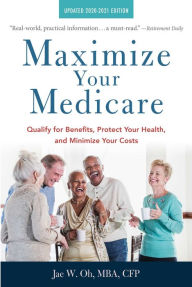 Title: Maximize Your Medicare: 2020-2021 Edition: Qualify for Benefits, Protect Your Health, and Minimize Your Costs, Author: Jae Oh MBA