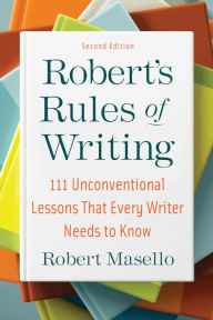 Title: Robert's Rules of Writing, Second Edition: 111 Unconventional Lessons That Every Writer Needs to Know, Author: Robert Masello