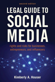 Title: Legal Guide to Social Media, Second Edition: Rights and Risks for Businesses, Entrepreneurs, and Influencers, Author: Kimberly A. Houser
