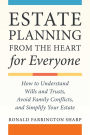 Estate Planning from the Heart for Everyone: How to Understand Wills and Trusts, Avoid Family Conflicts, and Simplify Your Estate