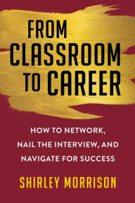 Pdf ebook forum download From Classroom to Career: How to Network, Nail the Interview, and Navigate for Success by Shirley Morrison, Shirley Morrison MOBI 9781621538196