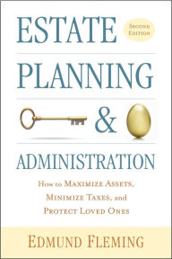 Title: Estate Planning and Administration: How to Maximize Assets, Minimize Taxes, and Protect Loved Ones, Author: Edmund Fleming