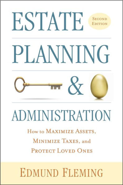 Estate Planning and Administration: How to Maximize Assets, Minimize Taxes, and Protect Loved Ones