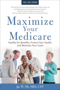 Title: Maximize Your Medicare: 2024-2025 Edition: Qualify for Benefits, Protect Your Health, and Minimize Your Costs, Author: Jae Oh MBA