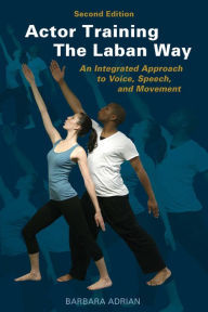 Title: Actor Training the Laban Way (Second Edition): An Integrated Approach to Voice, Speech, and Movement, Author: Barbara Adrian