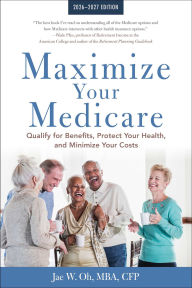 Title: Maximize Your Medicare: 2026-2027: Qualify for Benefits, Protect Your Health, and Minimize Your Costs, Author: Jae Oh MBA