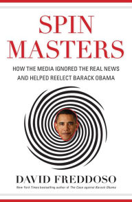 Title: Spin Masters: How the Media Ignored the Real News and Helped Reelect Barack Obama, Author: David Freddoso