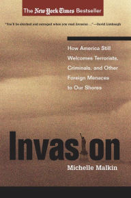 Title: Invasion: How America Still Welcomes Terrorists, Criminals, And Other Foreign Menaces To Our Shores, Author: Michelle Malkin