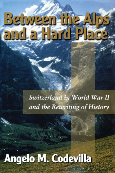 Between the Alps and a Hard Place: Switzerland in World War II and the Rewriting of History