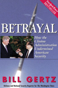 Title: Betrayal: How the Clinton Administration Undermined American Security, Author: Bill Gertz