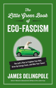 Title: The Little Green Book of Eco-Fascism: The Left?s Plan to Frighten Your Kids, Drive Up Energy Costs, and Hike Your Taxes!, Author: James Delingpole