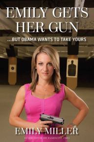 Title: Emily Gets Her Gun: But Obama Wants to Take Yours, Author: Emily Miller