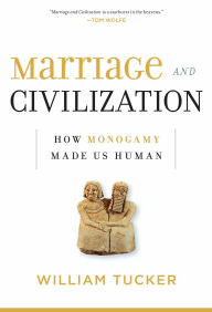 Title: Marriage and Civilization: How Monogamy Made Us Human, Author: William Tucker