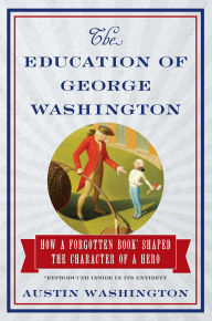 Title: The Education of George Washington: How a forgotten book shaped the character of a hero, Author: Austin Washington