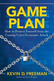 Title: Game Plan: How to Protect Yourself from the Coming Cyber-Economic Attack, Author: Kevin D. Freeman