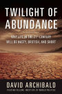 Twilight of Abundance: Why Life in the 21st Century Will Be Nasty, Brutish, and Short