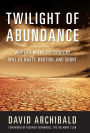 Twilight of Abundance: Why Life in the 21st Century Will Be Nasty, Brutish, and Short