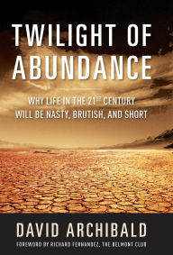 Title: Twilight of Abundance: Why Life in the 21st Century Will Be Nasty, Brutish, and Short, Author: David Archibald