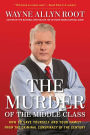 The Murder of the Middle Class: How to Save Yourself and Your Family from the Criminal Conspiracy of the Century