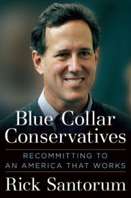 Title: Blue Collar Conservatives: Recommitting to an America That Works, Author: Rick Santorum