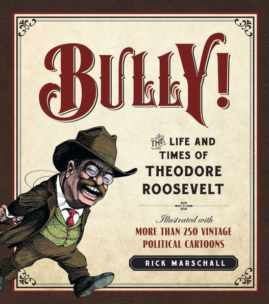 Bully!: The Life and Times of Theodore Roosevelt: Illustrated with More Than 250 Vintage Political Cartoons