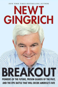 Title: Breakout: Pioneers of the Future, Prison Guards of the Past, and the Epic Battle That Will Decide America's Fate, Author: Newt Gingrich