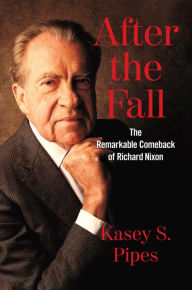 Books downloadable free After the Fall: The Remarkable Comeback of Richard Nixon by Kasey S. Pipes 9781621572848