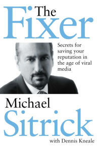 Title: The Fixer: Secrets for Saving Your Reputation in the Age of Viral Media, Author: Michael S. Sitrick