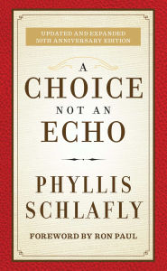 Title: A Choice Not an Echo: Updated and Expanded 50th Anniversary Edition, Author: Phyllis Schlafly