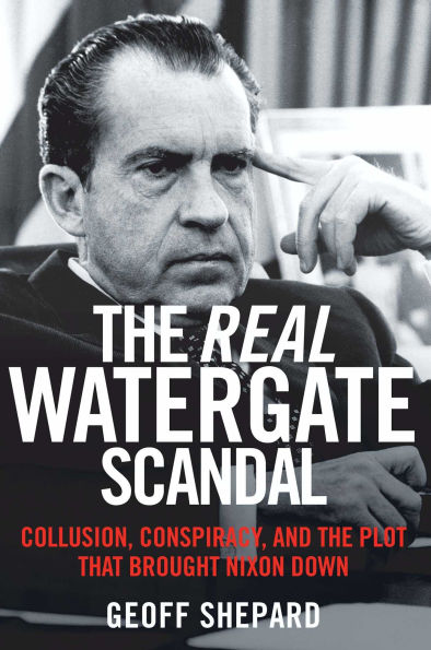 The Real Watergate Scandal: Collusion, Conspiracy, and the Plot That Brought Nixon Down