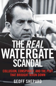Title: The Real Watergate Scandal: Collusion, Conspiracy, and the Plot That Brought Nixon Down, Author: Geoff Shepard
