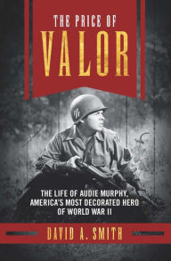 Title: The Price of Valor: The Life of Audie Murphy, America's Most Decorated Hero of World War II, Author: David A. Smith