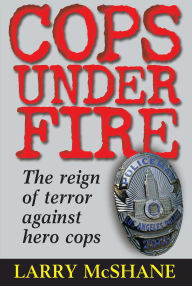 Title: Cops Under Fire: The Reign of Terror Against Hero Cops, Author: Larry McShane