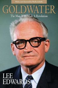 Title: Goldwater: The Man Who Made a Revolution, Author: Lee Edwards