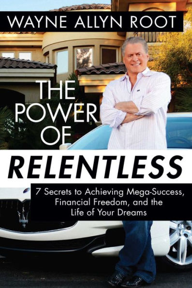 the Power of Relentless: 7 Secrets to Achieving Mega-Success, Financial Freedom, and Life Your Dreams