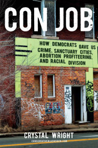 Title: Con Job: How Democrats Gave Us Crime, Sanctuary Cities, Abortion Profiteering, and Racial Division, Author: Crystal Wright