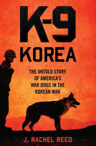 Title: K-9 Korea: The Untold Story of America's War Dogs in the Korean War, Author: J. Rachel Reed