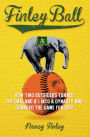 Finley Ball: How Two Baseball Outsiders Turned the Oakland A's into a Dynasty and Changed the Game Forever