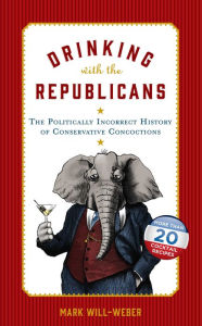Title: Drinking with the Republicans: The Politically Incorrect History of Conservative Concoctions, Author: Mark Will-Weber