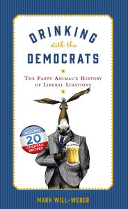 Title: Drinking with the Democrats: The Party Animal's History of Liberal Libations, Author: Mark Will-Weber