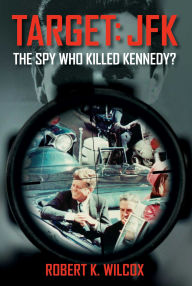 Title: Target JFK: The Spy Who Killed Kennedy?, Author: Robert K. Wilcox